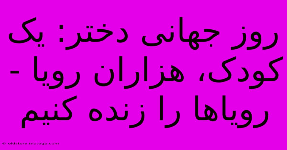 روز جهانی دختر: یک کودک، هزاران رویا - رویاها را زنده کنیم