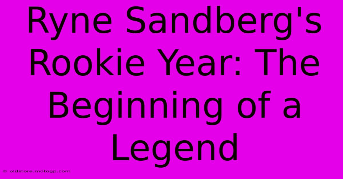 Ryne Sandberg's Rookie Year: The Beginning Of A Legend