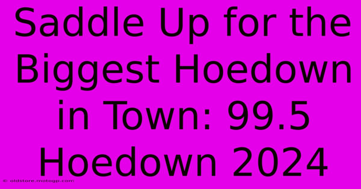 Saddle Up For The Biggest Hoedown In Town: 99.5 Hoedown 2024