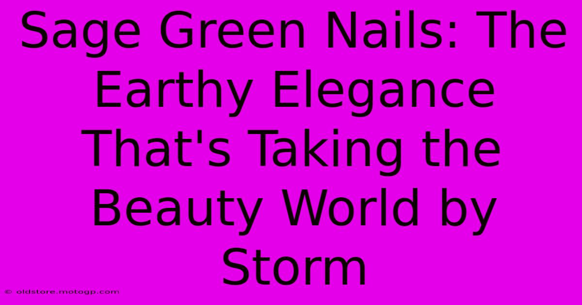 Sage Green Nails: The Earthy Elegance That's Taking The Beauty World By Storm