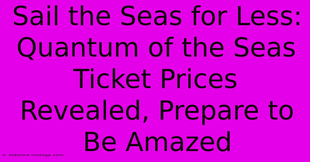 Sail The Seas For Less: Quantum Of The Seas Ticket Prices Revealed, Prepare To Be Amazed