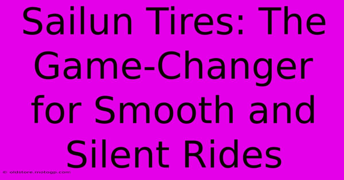 Sailun Tires: The Game-Changer For Smooth And Silent Rides