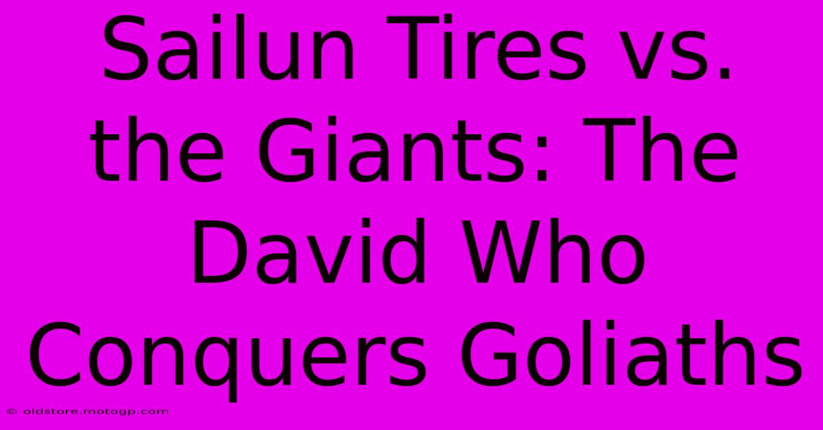 Sailun Tires Vs. The Giants: The David Who Conquers Goliaths