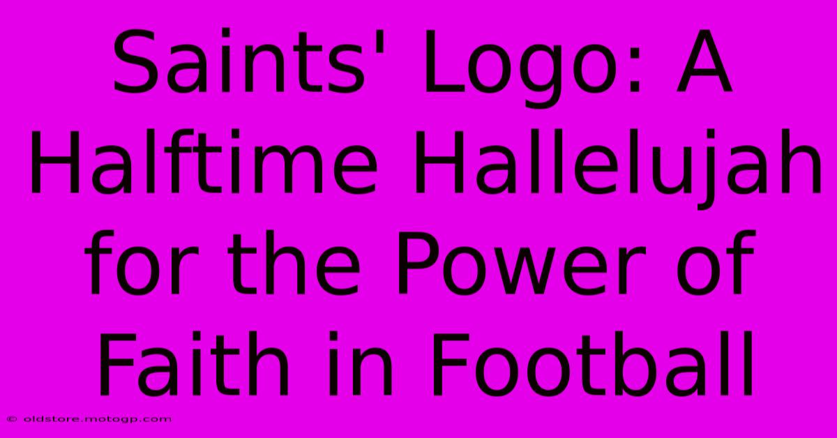 Saints' Logo: A Halftime Hallelujah For The Power Of Faith In Football