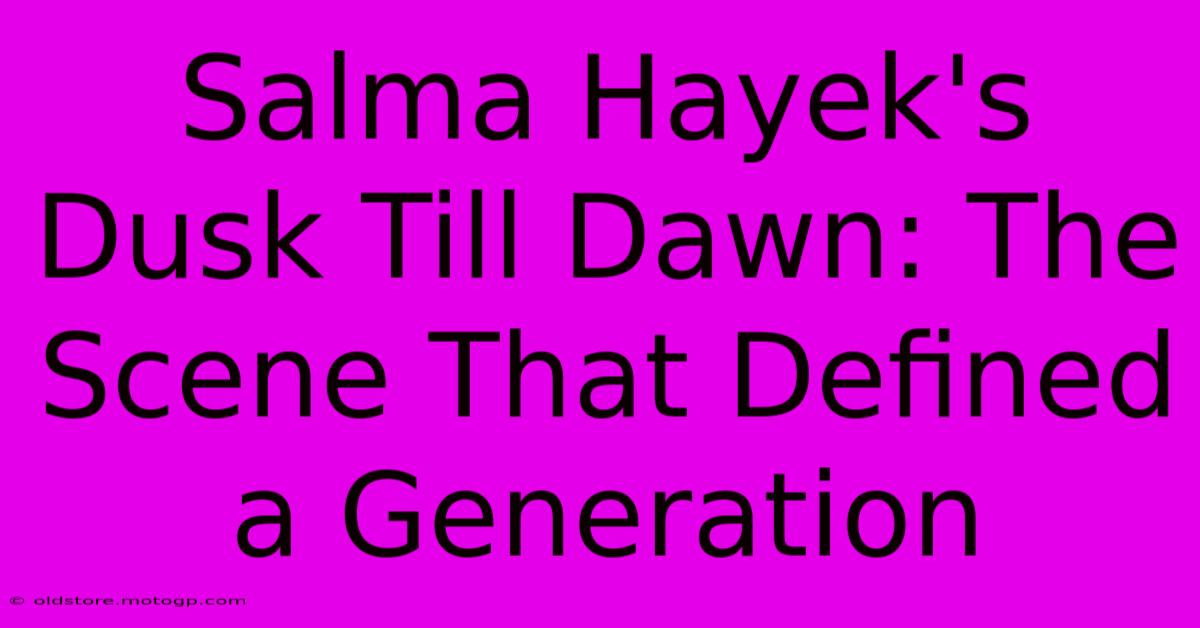 Salma Hayek's Dusk Till Dawn: The Scene That Defined A Generation