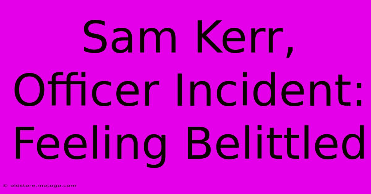 Sam Kerr, Officer Incident: Feeling Belittled