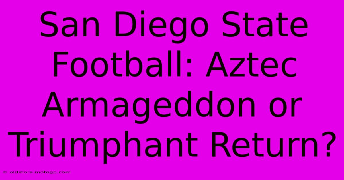 San Diego State Football: Aztec Armageddon Or Triumphant Return?