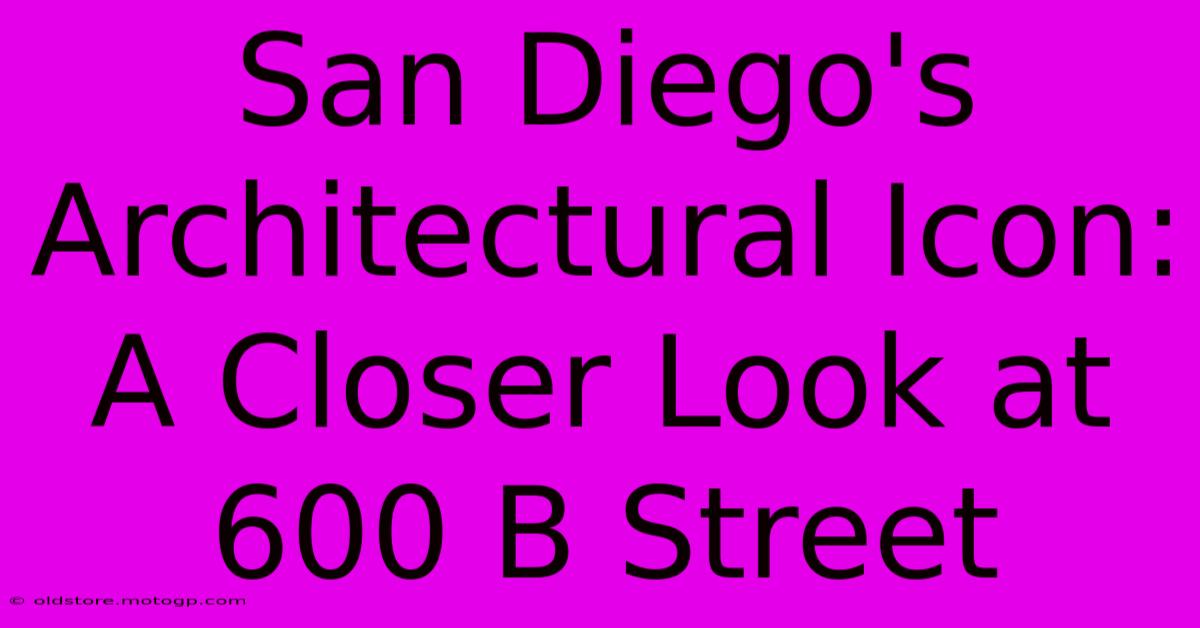 San Diego's Architectural Icon: A Closer Look At 600 B Street