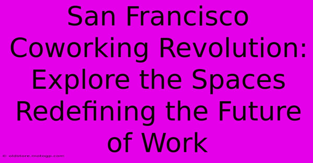 San Francisco Coworking Revolution: Explore The Spaces Redefining The Future Of Work