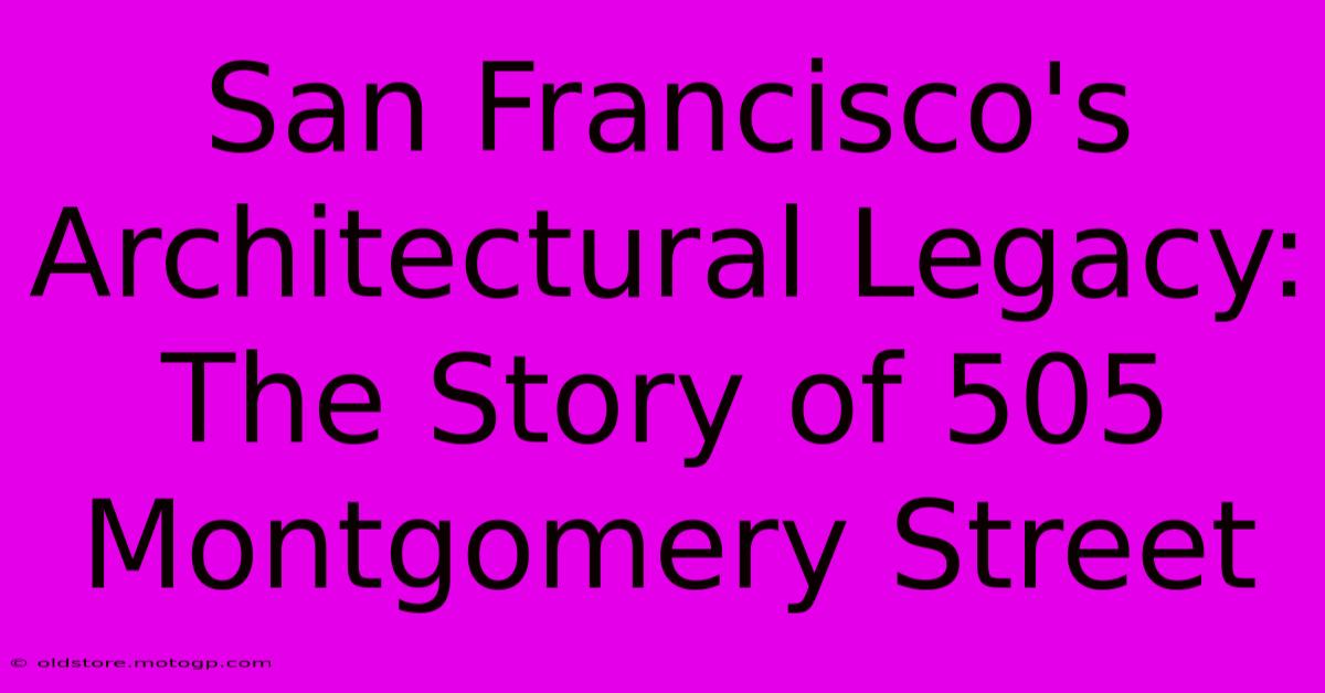 San Francisco's Architectural Legacy: The Story Of 505 Montgomery Street