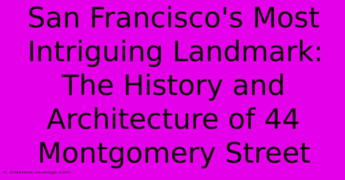 San Francisco's Most Intriguing Landmark: The History And Architecture Of 44 Montgomery Street