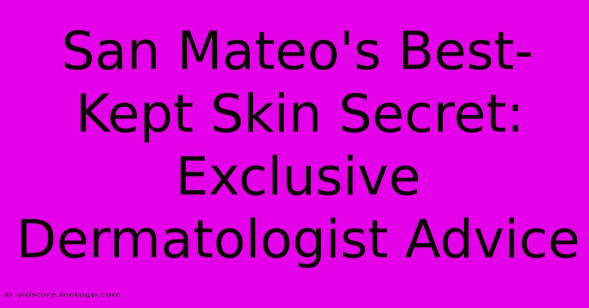 San Mateo's Best-Kept Skin Secret: Exclusive Dermatologist Advice