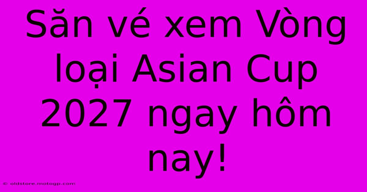 Săn Vé Xem Vòng Loại Asian Cup 2027 Ngay Hôm Nay!