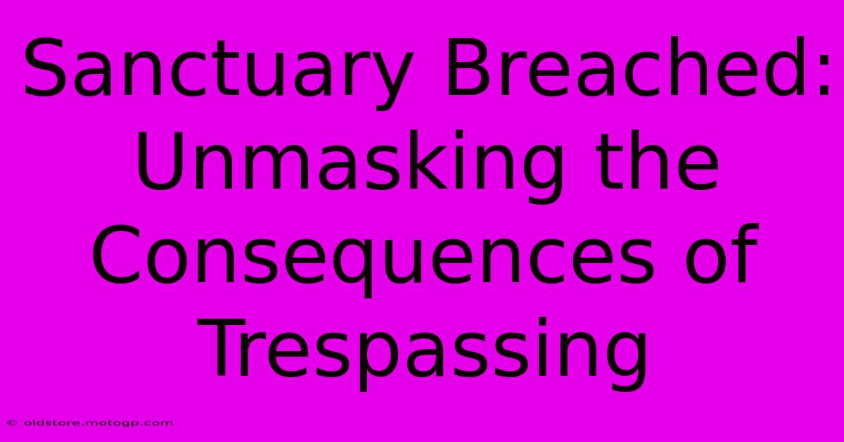 Sanctuary Breached: Unmasking The Consequences Of Trespassing