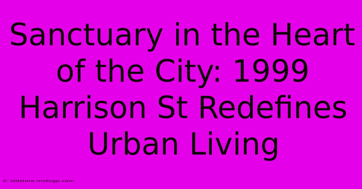 Sanctuary In The Heart Of The City: 1999 Harrison St Redefines Urban Living