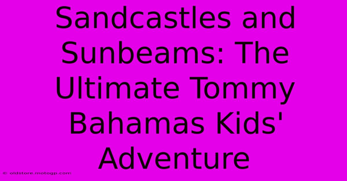 Sandcastles And Sunbeams: The Ultimate Tommy Bahamas Kids' Adventure