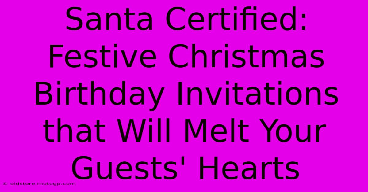 Santa Certified: Festive Christmas Birthday Invitations That Will Melt Your Guests' Hearts