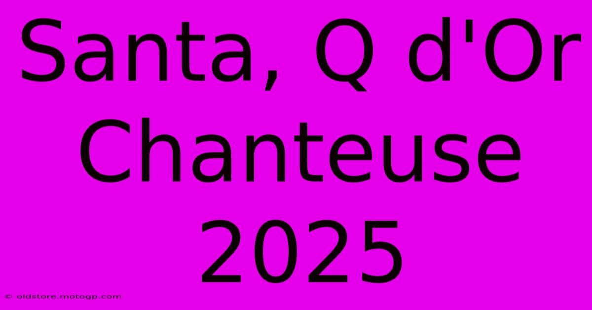 Santa, Q D'Or Chanteuse 2025