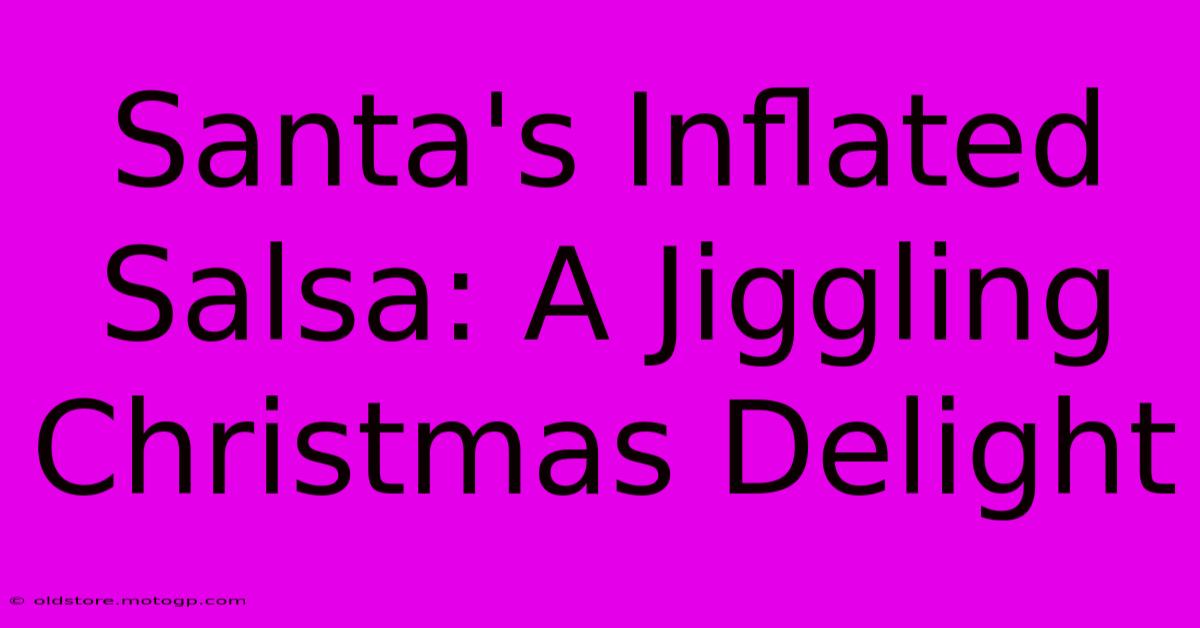 Santa's Inflated Salsa: A Jiggling Christmas Delight