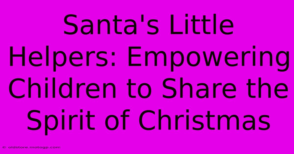 Santa's Little Helpers: Empowering Children To Share The Spirit Of Christmas