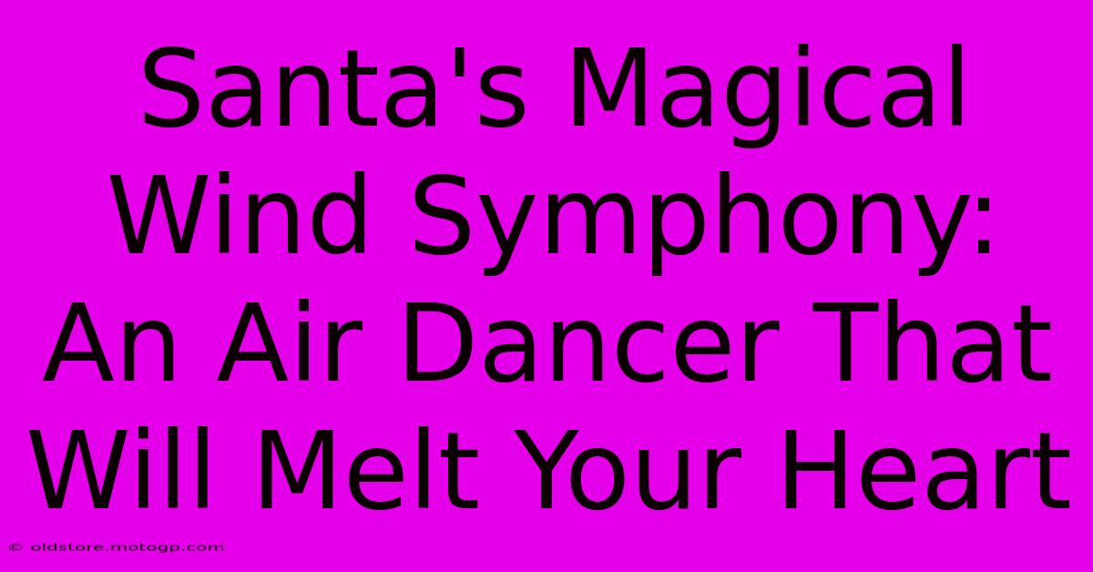 Santa's Magical Wind Symphony: An Air Dancer That Will Melt Your Heart