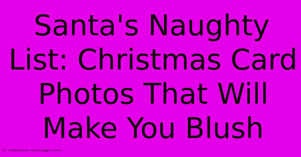 Santa's Naughty List: Christmas Card Photos That Will Make You Blush