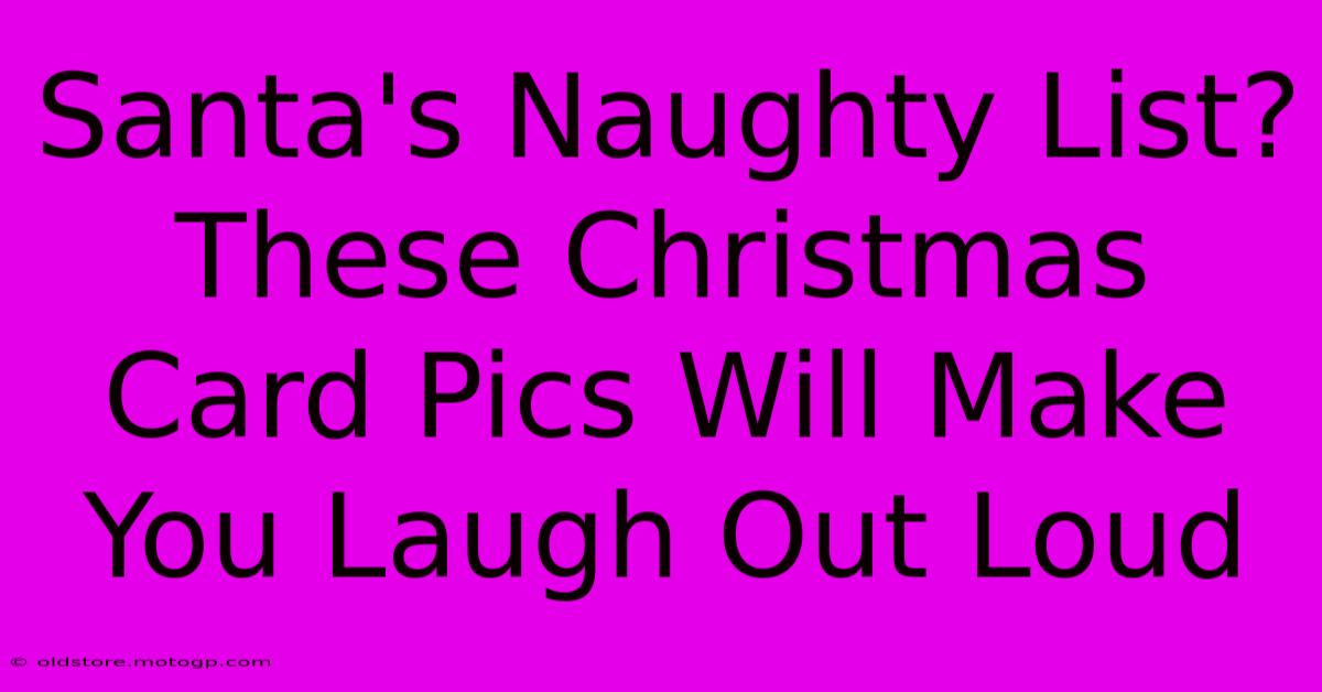 Santa's Naughty List? These Christmas Card Pics Will Make You Laugh Out Loud