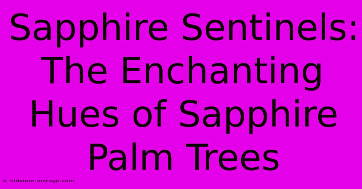 Sapphire Sentinels: The Enchanting Hues Of Sapphire Palm Trees