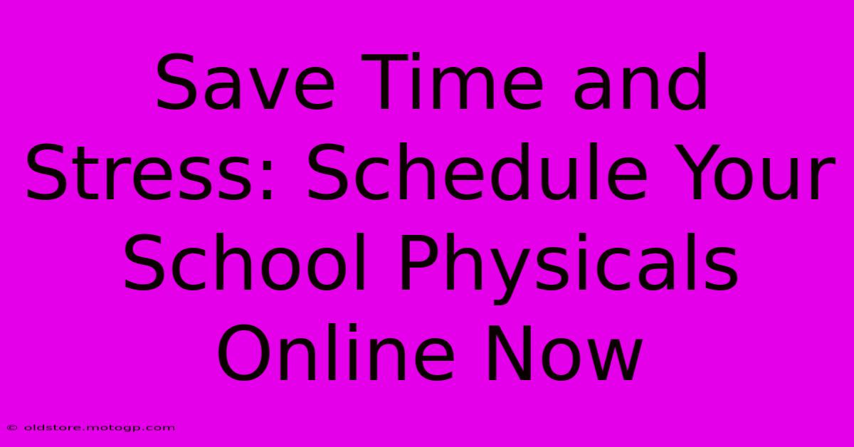 Save Time And Stress: Schedule Your School Physicals Online Now