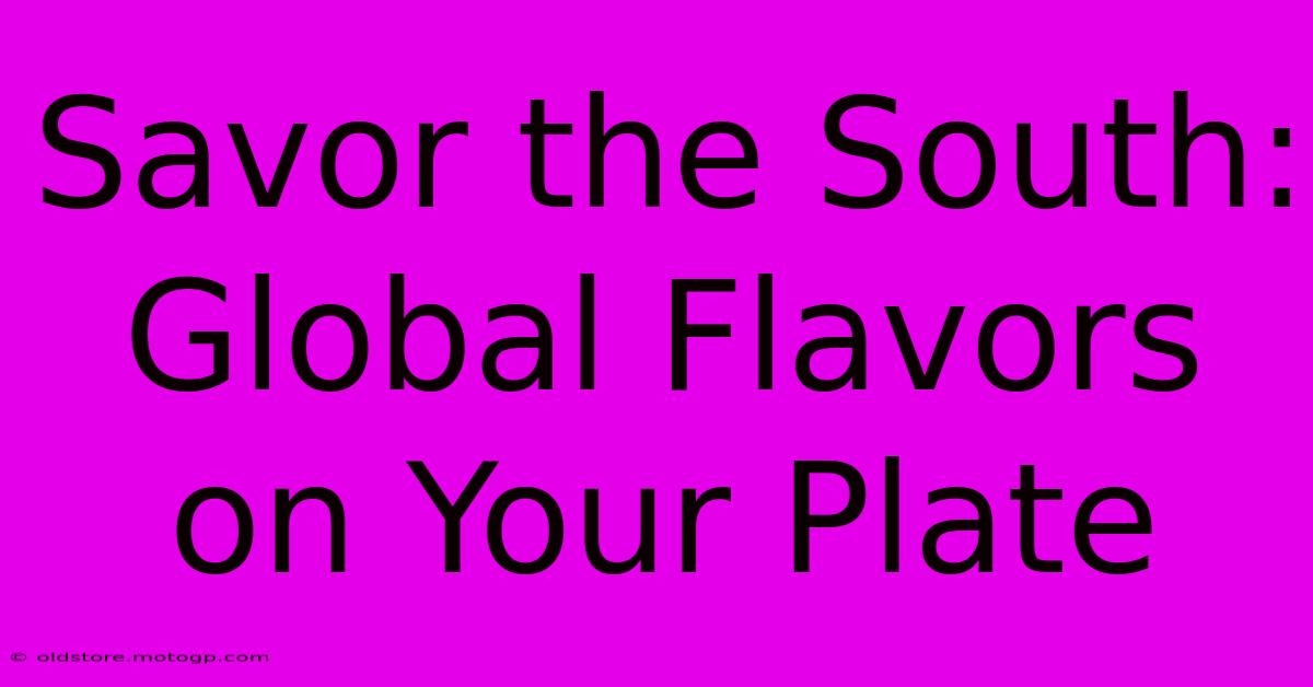 Savor The South: Global Flavors On Your Plate