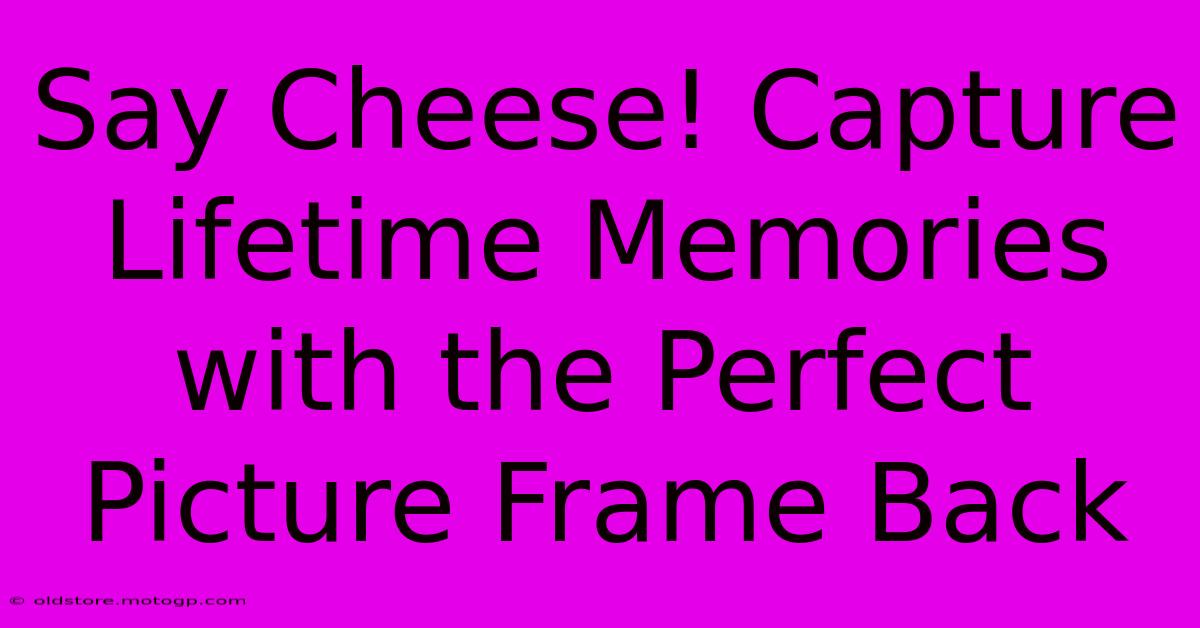 Say Cheese! Capture Lifetime Memories With The Perfect Picture Frame Back