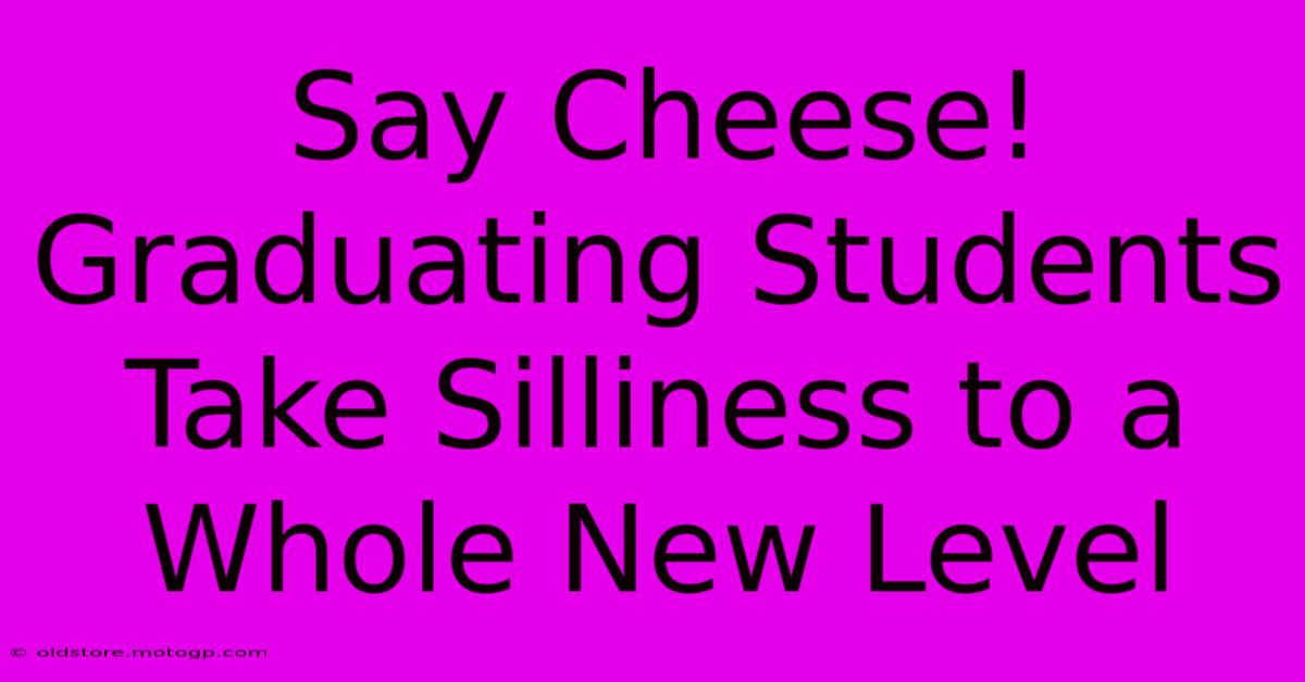 Say Cheese! Graduating Students Take Silliness To A Whole New Level