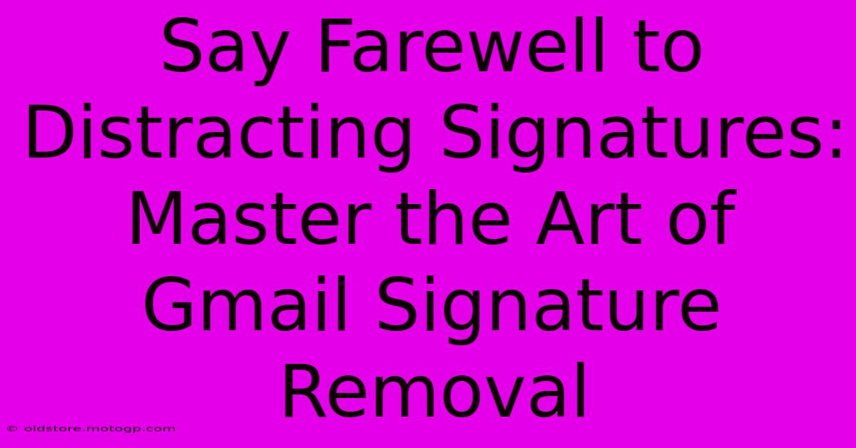 Say Farewell To Distracting Signatures: Master The Art Of Gmail Signature Removal