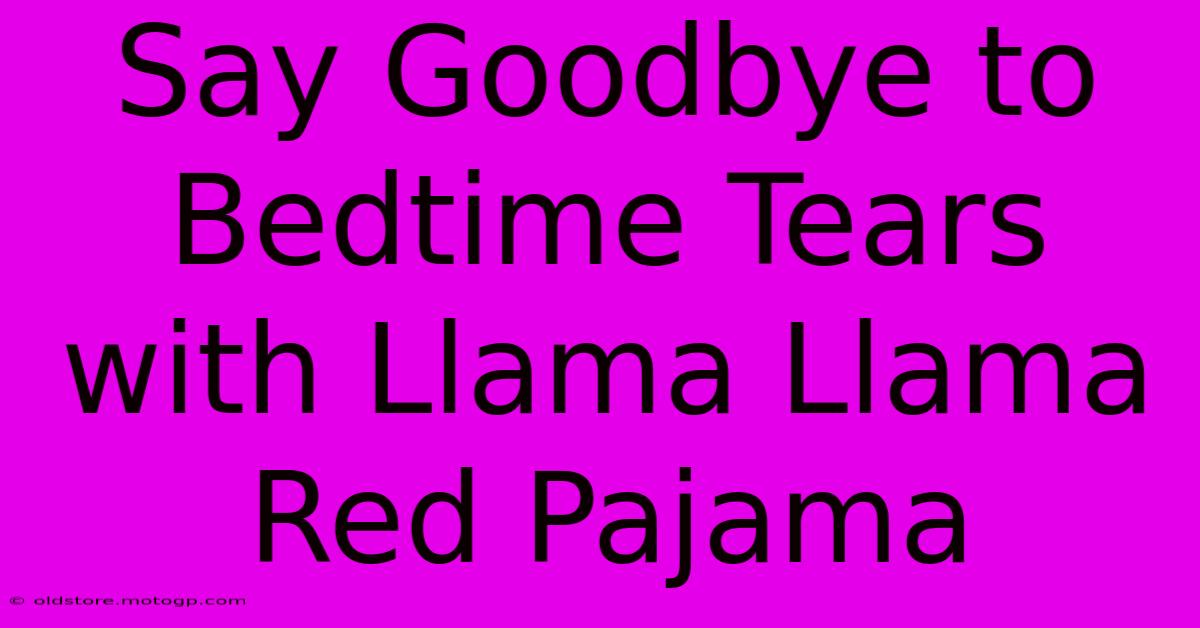 Say Goodbye To Bedtime Tears With Llama Llama Red Pajama