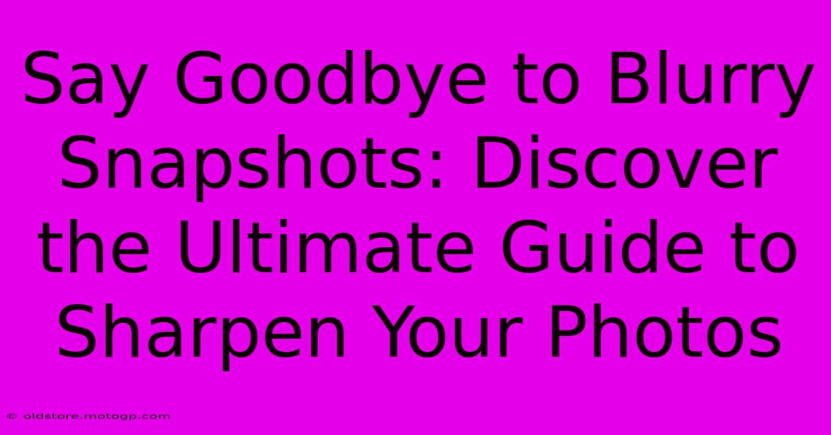 Say Goodbye To Blurry Snapshots: Discover The Ultimate Guide To Sharpen Your Photos