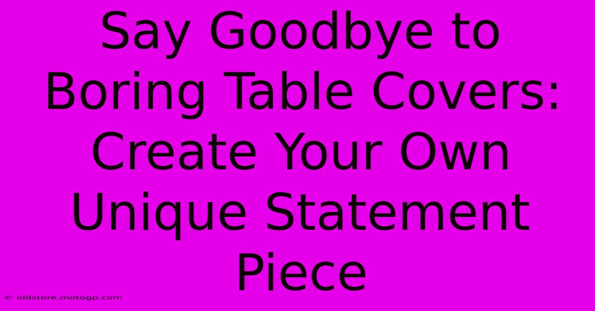 Say Goodbye To Boring Table Covers: Create Your Own Unique Statement Piece