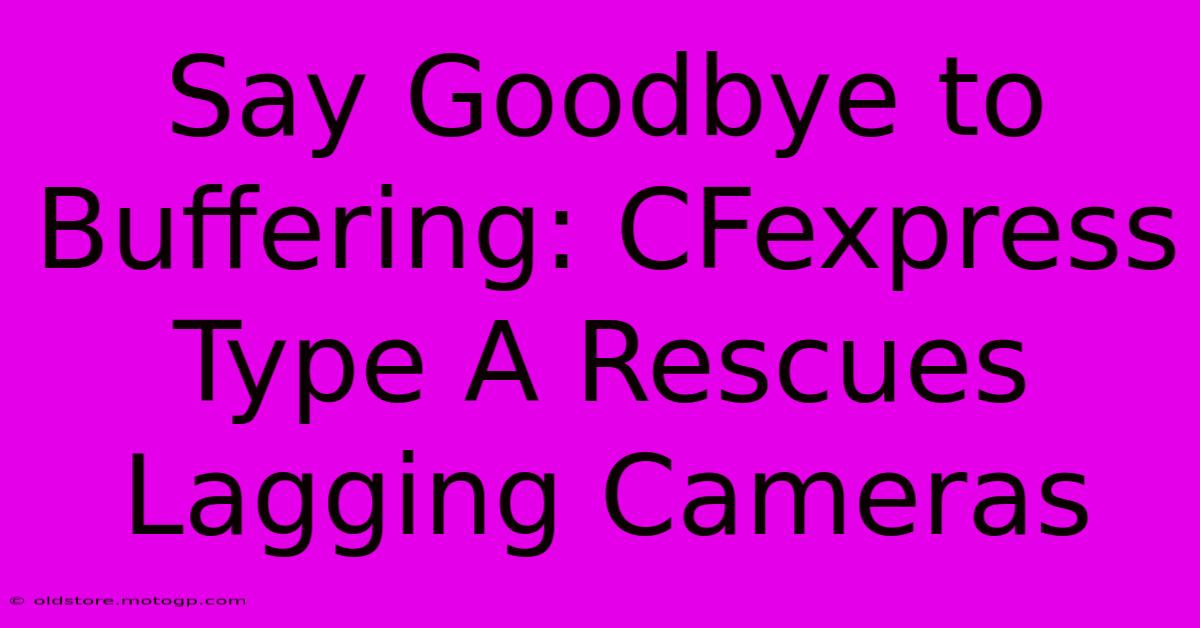 Say Goodbye To Buffering: CFexpress Type A Rescues Lagging Cameras