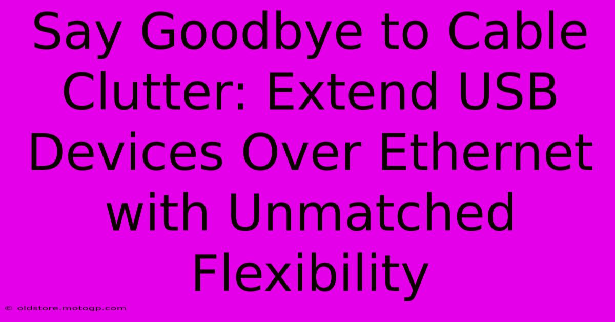 Say Goodbye To Cable Clutter: Extend USB Devices Over Ethernet With Unmatched Flexibility