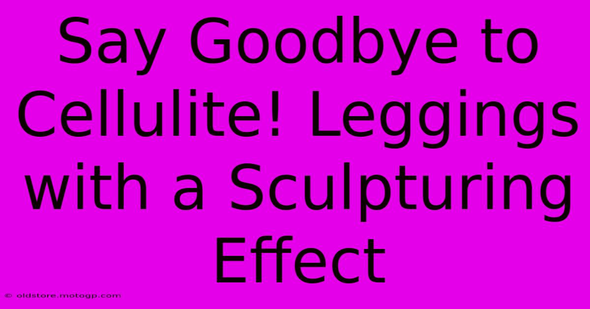 Say Goodbye To Cellulite! Leggings With A Sculpturing Effect