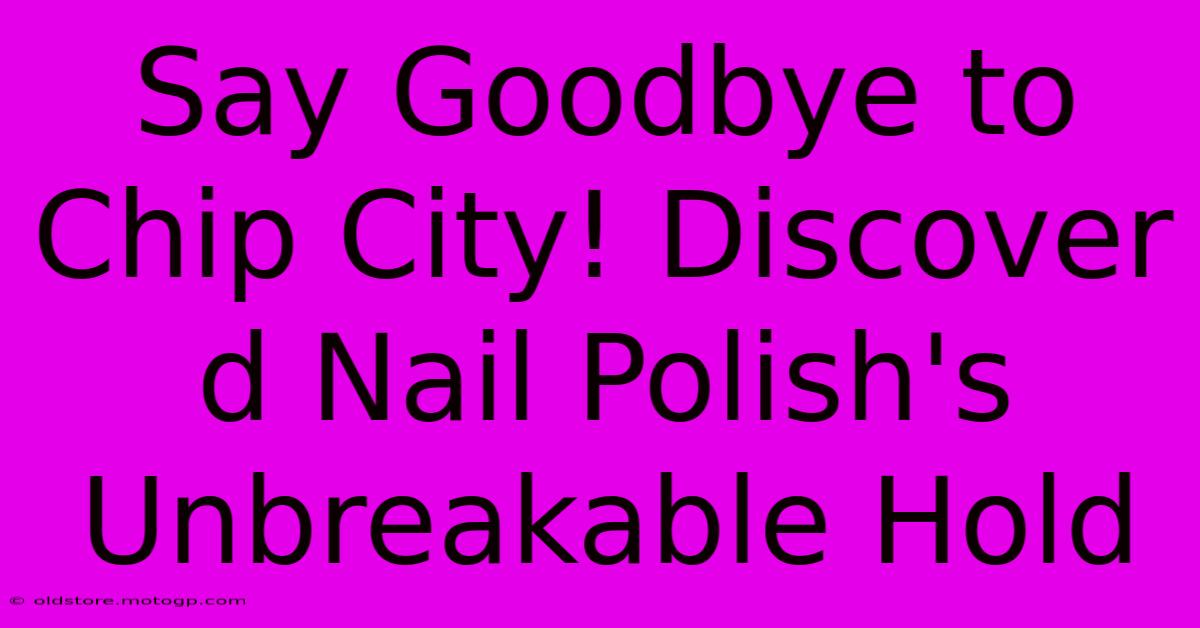 Say Goodbye To Chip City! Discover D Nail Polish's Unbreakable Hold