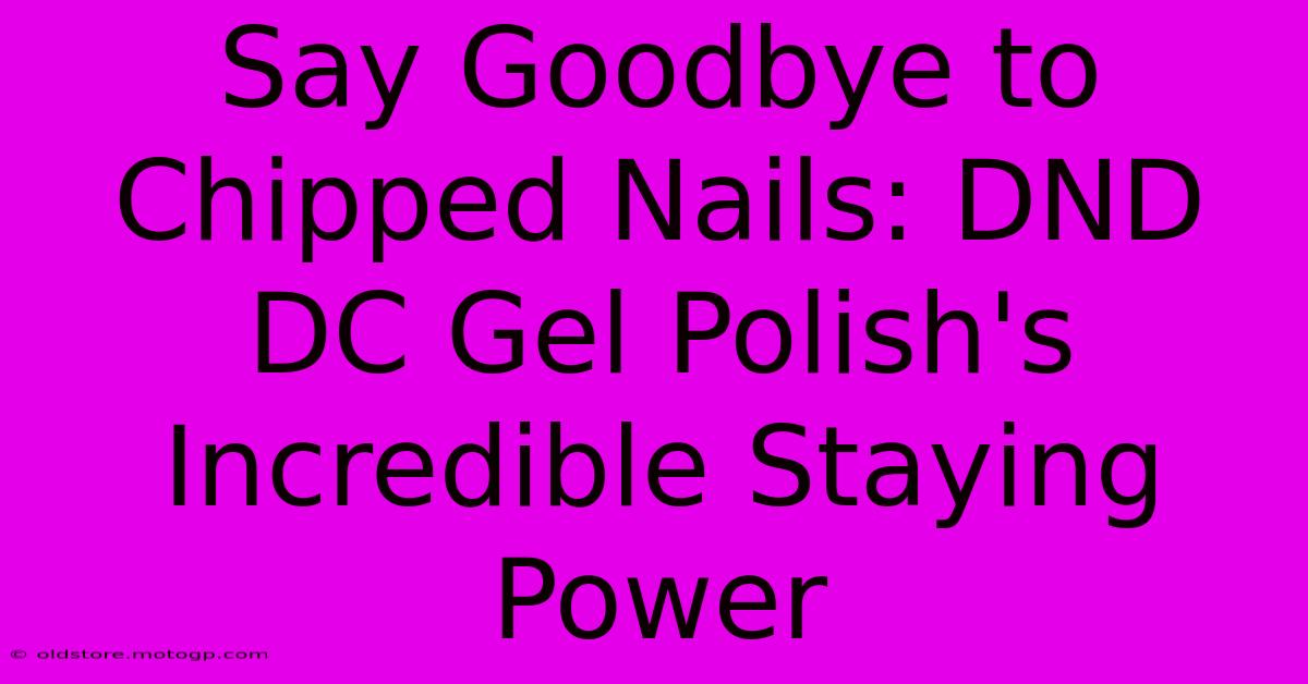 Say Goodbye To Chipped Nails: DND DC Gel Polish's Incredible Staying Power