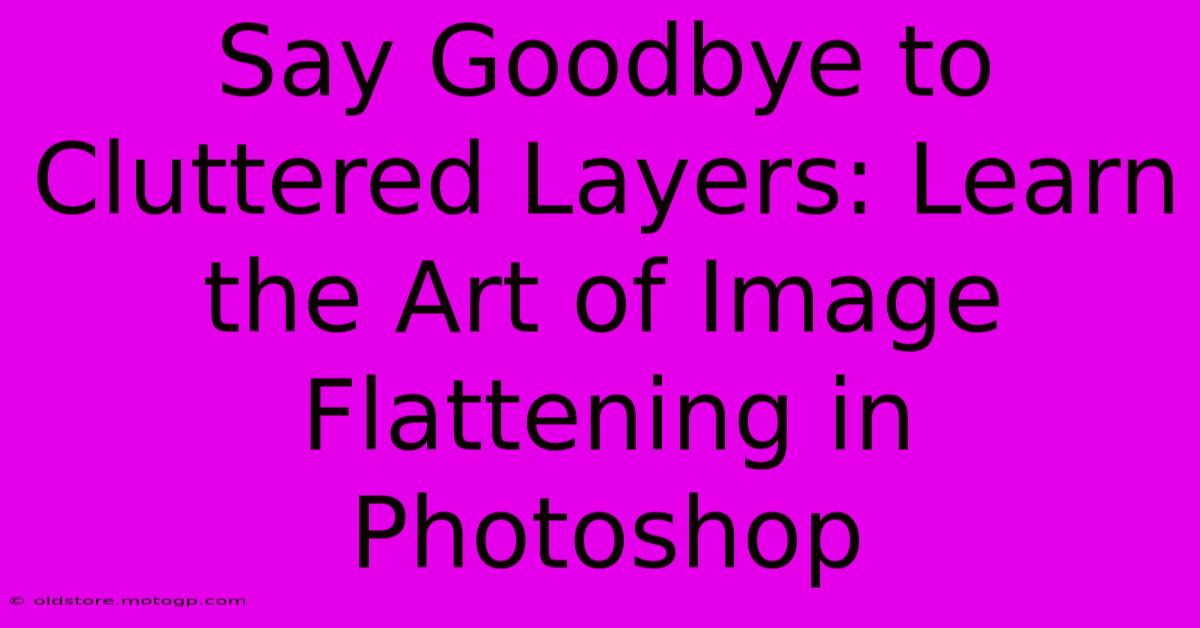 Say Goodbye To Cluttered Layers: Learn The Art Of Image Flattening In Photoshop