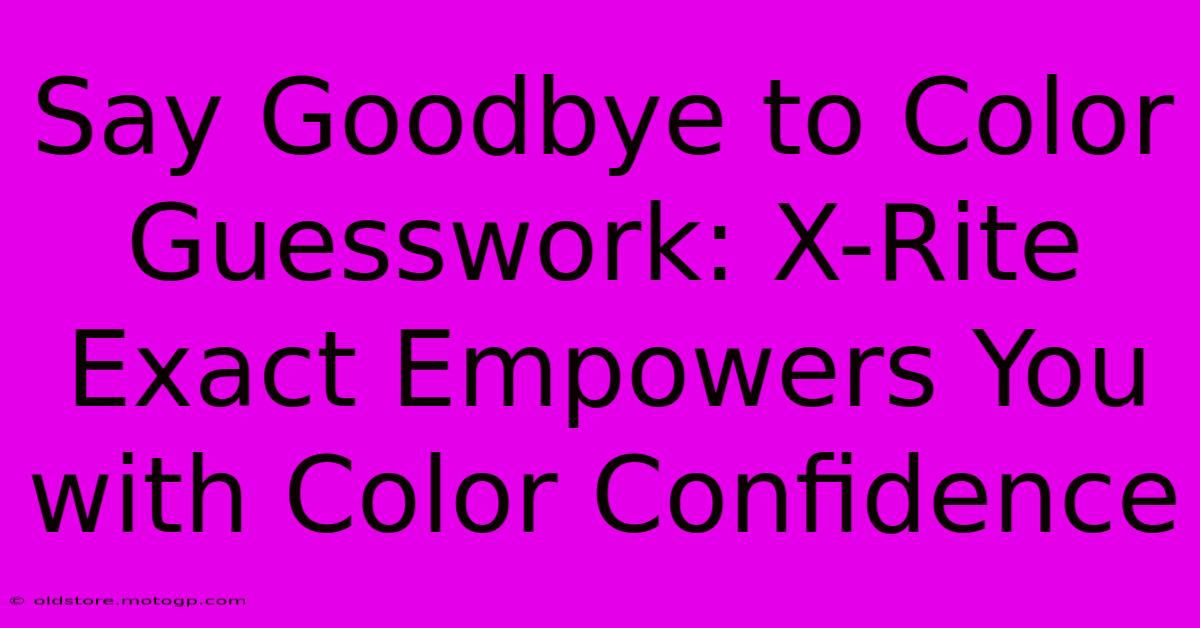 Say Goodbye To Color Guesswork: X-Rite Exact Empowers You With Color Confidence