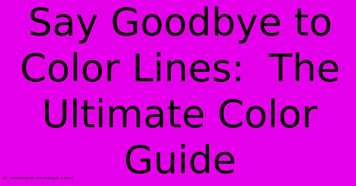 Say Goodbye To Color Lines:  The Ultimate Color Guide