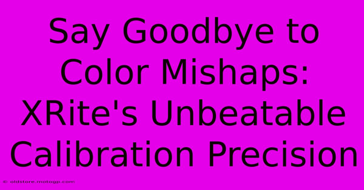 Say Goodbye To Color Mishaps: XRite's Unbeatable Calibration Precision