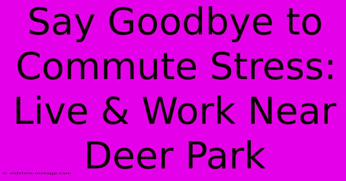 Say Goodbye To Commute Stress: Live & Work Near Deer Park