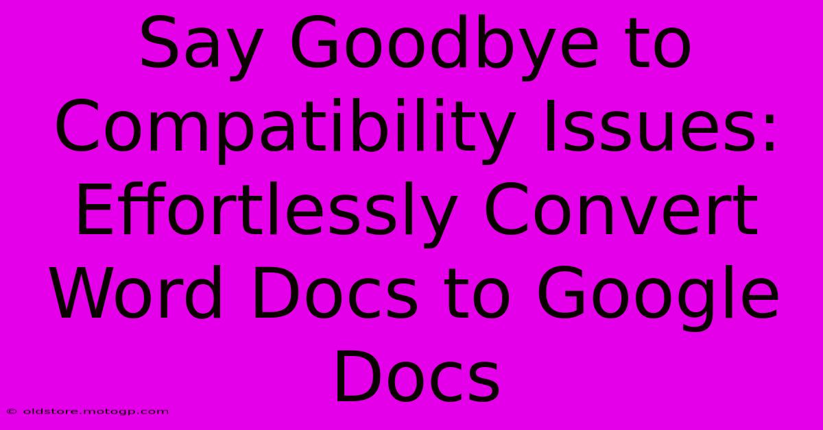 Say Goodbye To Compatibility Issues: Effortlessly Convert Word Docs To Google Docs