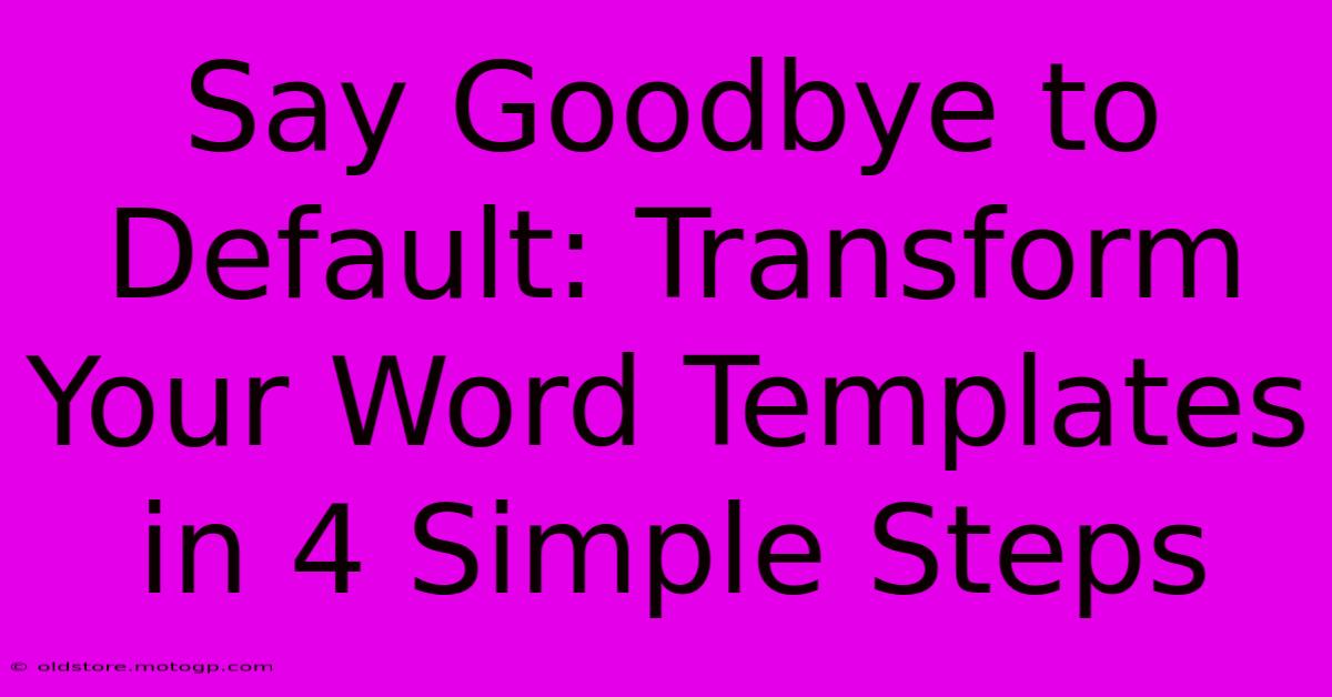 Say Goodbye To Default: Transform Your Word Templates In 4 Simple Steps