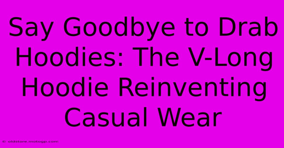 Say Goodbye To Drab Hoodies: The V-Long Hoodie Reinventing Casual Wear