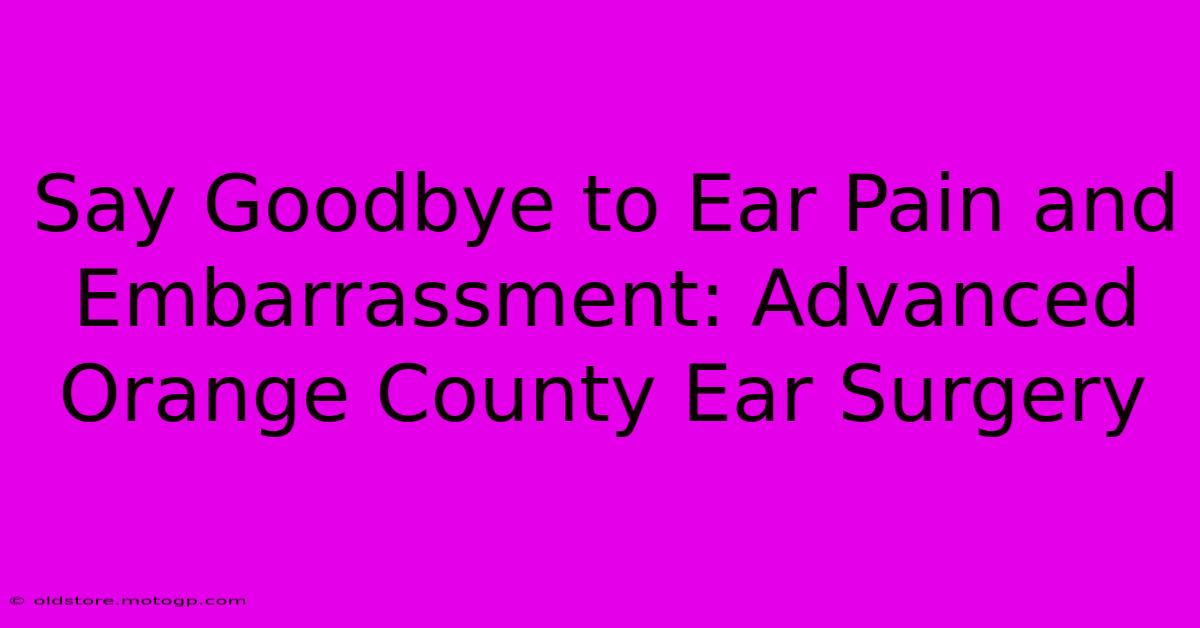 Say Goodbye To Ear Pain And Embarrassment: Advanced Orange County Ear Surgery